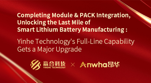 Completing Module & PACK Integration, Unlocking the Last Mile of Smart Lithium Battery Manufacturing : Yinhe Technology's Full-Line Capability Gets a Major Upgrade